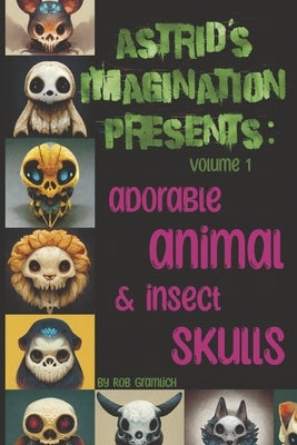 Astrid's Imagination Presents: Adorable Animal & Insect Skulls: Volume 1 by Gramlich, Rob