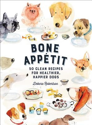 Bone Appetit: 50 Clean Recipes for Healthier, Happier Dogs by Robertson, Debora