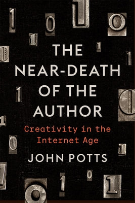 The Near-Death of the Author: Creativity in the Internet Age by Potts, John