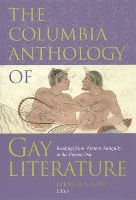 The Columbia Anthology of Gay Literature: Readings from Western Antiquity to the Present Day by Fone, Byrne R. S.