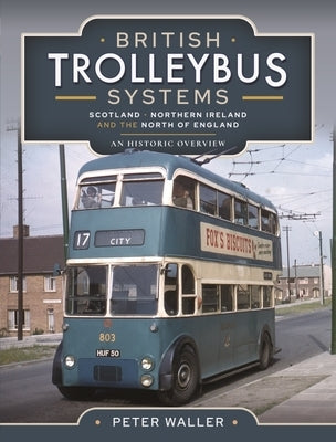 British Trolleybus Systems - Scotland, Northern Ireland and the North of England: An Historic Overview by Waller, Peter