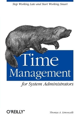 Time Management for System Administrators: Stop Working Late and Start Working Smart by Limoncelli, Thomas A.