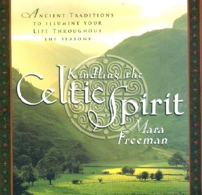 Kindling the Celtic Spirit: Ancient Traditions to Illumine Your Life Through the Seasons by Freeman, Mara