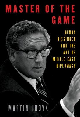 Master of the Game: Henry Kissinger and the Art of Middle East Diplomacy by Indyk, Martin