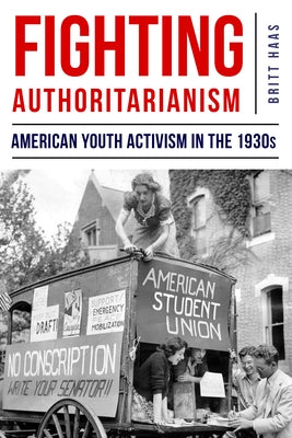Fighting Authoritarianism: American Youth Activism in the 1930s by Haas, Britt