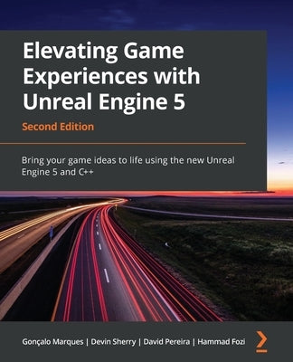 Elevating Game Experiences with Unreal Engine 5 - Second Edition: Bring your game ideas to life using the new Unreal Engine 5 and C++ by Marques, Gon&#231;alo