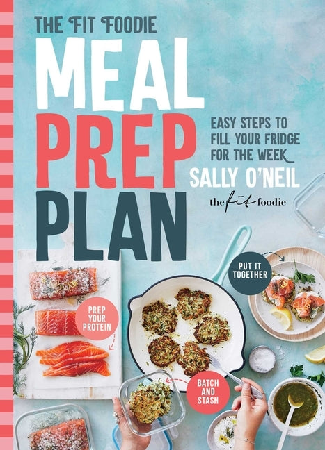 The Fit Foodie Meal Prep Plan: Easy Steps to Fill Your Fridge for the Week by O'Neil, Sally