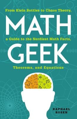 Math Geek: From Klein Bottles to Chaos Theory, a Guide to the Nerdiest Math Facts, Theorems, and Equations by Rosen, Raphael