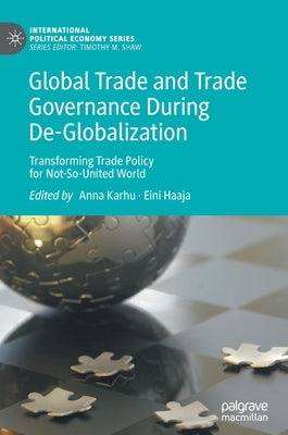 Global Trade and Trade Governance During De-Globalization: Transforming Trade Policy for Not-So-United World by Karhu, Anna