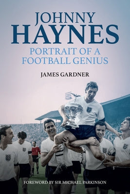 Johnny Haynes: Portrait of a Football Genius by Gardner, James