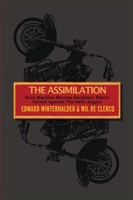 The Assimilation: Rock Machine Become Bandidos - Bikers United Against The Hells Angels by Winterhalder, Edward