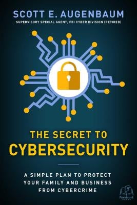 The Secret to Cybersecurity: A Simple Plan to Protect Your Family and Business from Cybercrime by Augenbaum, Scott