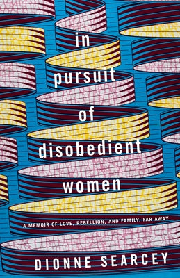 In Pursuit of Disobedient Women: A Memoir of Love, Rebellion, and Family, Far Away by Searcey, Dionne