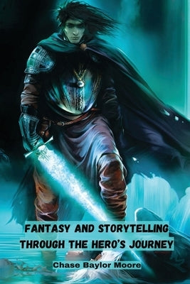 Fantasy and Storytelling Through the Hero's Journey by Moore, Chase Baylor