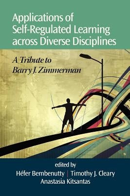 Applications of Self-Regulated Learning Across Diverse Disciplines: A Tribute to Barry J. Zimmerman by Bembenutty, Hefer