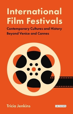 International Film Festivals: Contemporary Cultures and History Beyond Venice and Cannes by Jenkins, Tricia