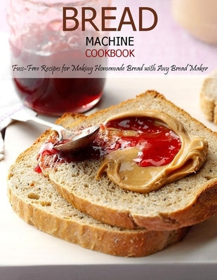 Bread Machine Cookbook: Fuss-Free Recipes for Making Homemade Bread with Any Bread Maker by Banks, Jovan A.