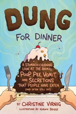 Dung for Dinner: A Stomach-Churning Look at the Animal Poop, Pee, Vomit, and Secretions That People Have Eaten (and Often Still Do!) by Virnig, Christine