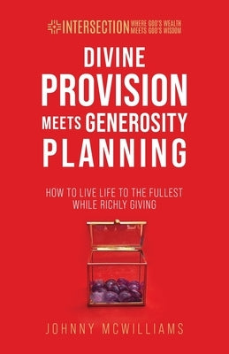 Divine Provision Meets Generosity Planning: How to Live Life to the Fullest While Richly Giving by McWilliams, Johnny