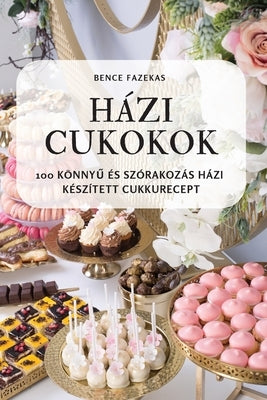 Házi Cukokok: 100 Könny&#368; És Szórakozás Házi Készített Cukkurecept by Bence Fazekas