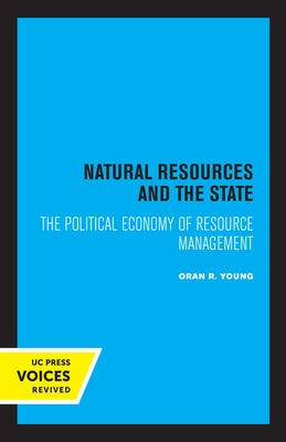 Natural Resources and the State: The Political Economy of Resource Management by Young, Oran R.