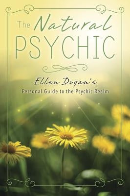 The Natural Psychic: Ellen Dugan's Personal Guide to the Psychic Realm by Dugan, Ellen