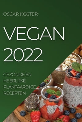 Vegan 2022: Gezonde En Heerlijke Plantaardige Recepten by Koster, Oscar