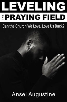 Leveling the Praying Field: Can the Church We Love, Love Us Back? by Augustine, Ansel
