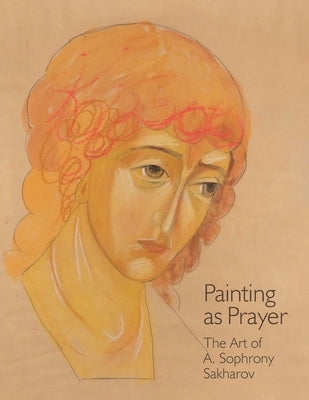 Painting as Prayer: The Art of A. Sophrony Sakharov by Gabriela, Sister