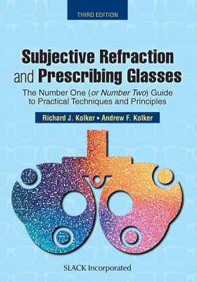 Subjective Refraction and Prescribing Glasses: The Number One (or Number Two) Guide to Practical Techniques and Principles, Third Edition by Kolker, Richard J.