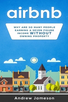 Airbnb: Why so many people are earning a seven-figure income without owning property by Jameson, Andrew