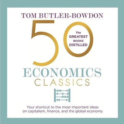 50 Economics Classics Lib/E: Your Shortcut to the Most Important Ideas on Capitalism, Finance, and the Global Economy by Butler-Bowdon, Tom
