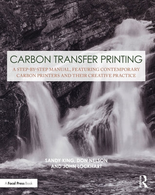 Carbon Transfer Printing: A Step-By-Step Manual, Featuring Contemporary Carbon Printers and Their Creative Practice by King, Sandy
