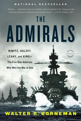 The Admirals: Nimitz, Halsey, Leahy, and King--The Five-Star Admirals Who Won the War at Sea by Borneman, Walter R.