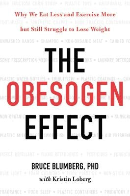 The Obesogen Effect: Why We Eat Less and Exercise More But Still Struggle to Lose Weight by Blumberg, Bruce