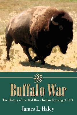 The Buffalo War: The History of the Red River Indian Uprising of 1874 by Haley, James L.