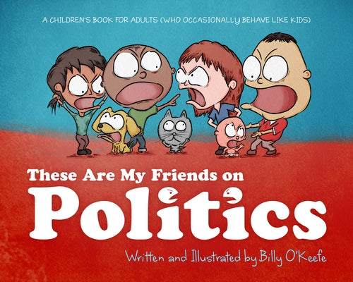 These Are My Friends on Politics: A Children's Book for Adults Who Occasionally Behave Like Kids by O'Keefe, Billy