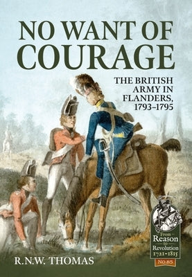 No Want of Courage: The British Army in Flanders, 1793-1795 by Thomas, R. N. W.
