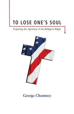 To Lose One's Soul: Exposing the Apostasy of the Religious Right by Chumney, George