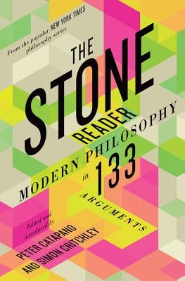 The Stone Reader: Modern Philosophy in 133 Arguments by Catapano, Peter
