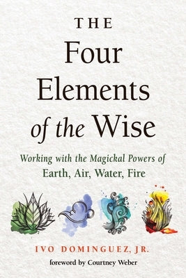 The Four Elements of the Wise: Working with the Magickal Powers of Earth, Air, Water, Fire by Dominguez, Ivo