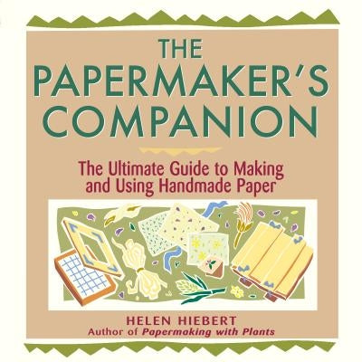 The Papermaker's Companion: The Ultimate Guide to Making and Using Handmade Paper by Hiebert, Helen