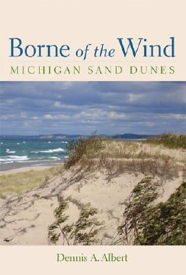 Borne of the Wind: Michigan Sand Dunes by Albert, Dennis