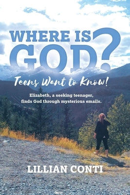 Where is God? Teens Want to Know!: Elizabeth, a seeking teenager, finds God through mysterious emails. by Conti, Lillian