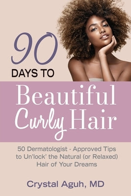 90 Days to Beautiful Curly Hair: 50 Dermatologist-Approved Tips to Unlock The Natural (or Relaxed) Hair of Your Dreams by Aguh, Crystal