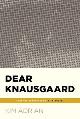Dear Knausgaard: Karl Ove Knausgaard's My Struggle (...Afterwords) by Adrian, Kim