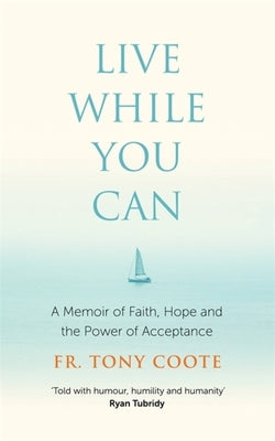 Live While You Can: A Memoir of Faith, Hope and the Power of Acceptance by Coote, Fr Tony