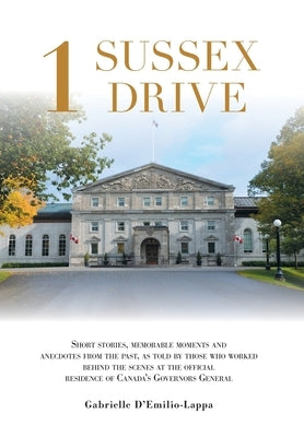 1 Sussex Drive: Short stories, memorable moments and anecdotes from the past, as told by those who worked behind the scenes at the off by D'Emilio-Lappa, Gabrielle