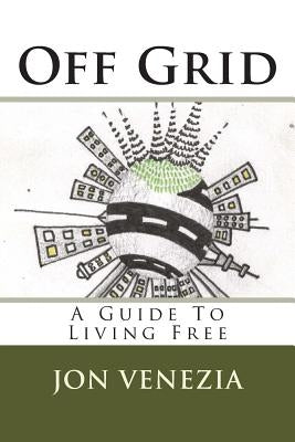 Off Grid: A guide to living free by Venezia, Jon