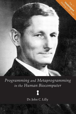 Programming and Metaprogramming in the Human Biocomputer: Theory and Experiments by Lilly, John C.